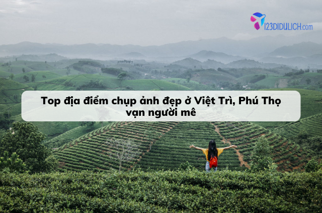 Khám phá những địa điểm chụp ảnh vạn người mê ở Việt Trì, Phú Thọ