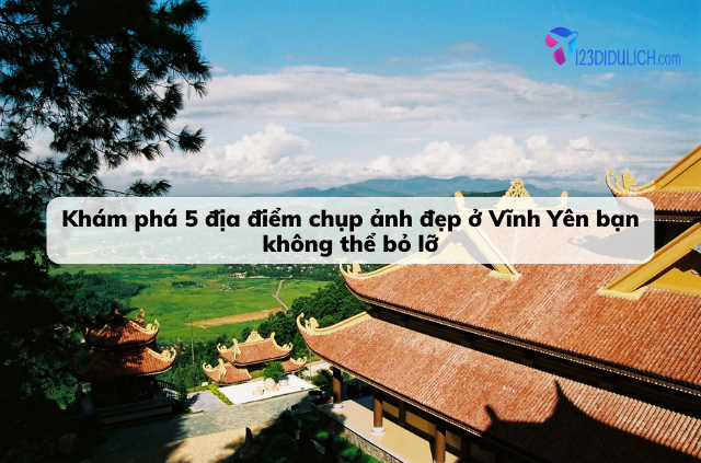 Top 5 địa điểm chụp ảnh đẹp ở Vĩnh Yên nổi tiếng, không thể bỏ lỡ